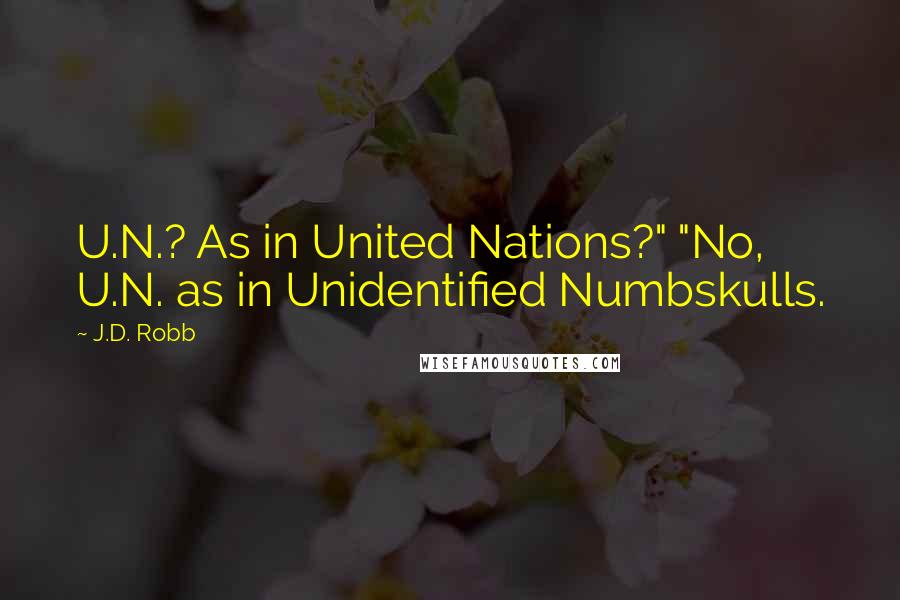 J.D. Robb Quotes: U.N.? As in United Nations?" "No, U.N. as in Unidentified Numbskulls.