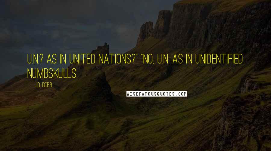 J.D. Robb Quotes: U.N.? As in United Nations?" "No, U.N. as in Unidentified Numbskulls.