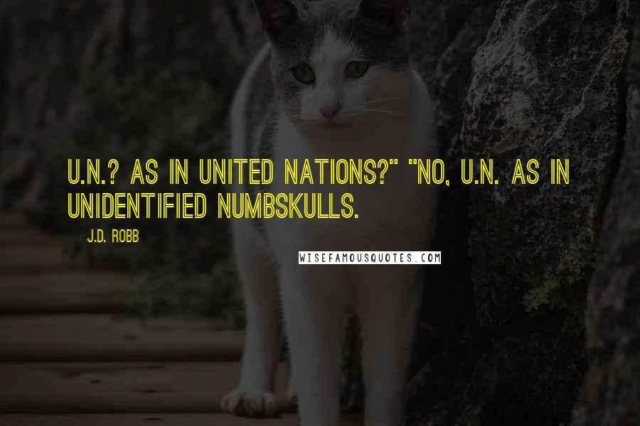 J.D. Robb Quotes: U.N.? As in United Nations?" "No, U.N. as in Unidentified Numbskulls.