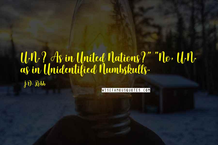 J.D. Robb Quotes: U.N.? As in United Nations?" "No, U.N. as in Unidentified Numbskulls.