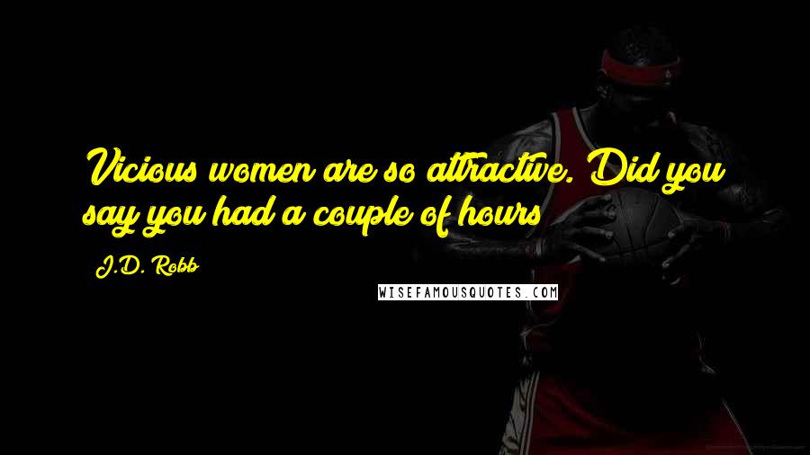 J.D. Robb Quotes: Vicious women are so attractive. Did you say you had a couple of hours?