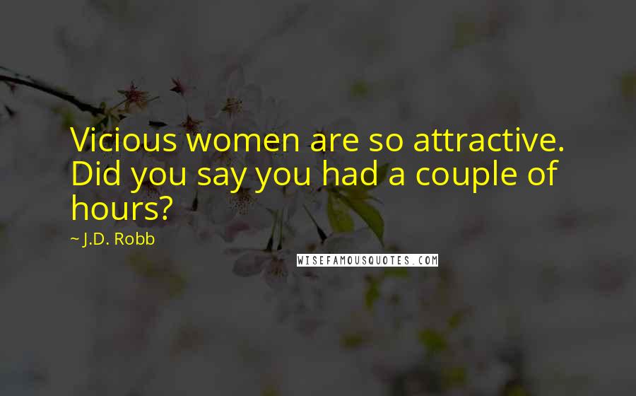 J.D. Robb Quotes: Vicious women are so attractive. Did you say you had a couple of hours?