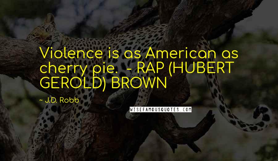 J.D. Robb Quotes: Violence is as American as cherry pie. - RAP (HUBERT GEROLD) BROWN