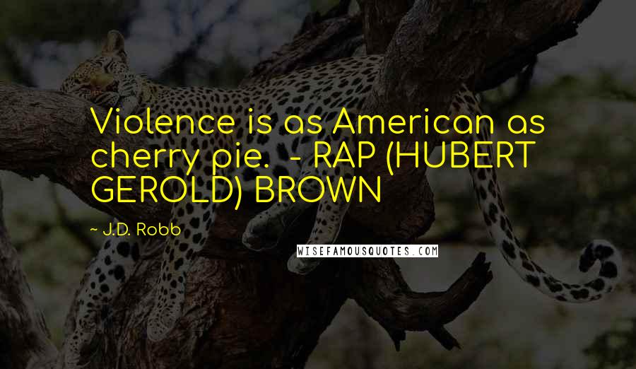 J.D. Robb Quotes: Violence is as American as cherry pie.  - RAP (HUBERT GEROLD) BROWN