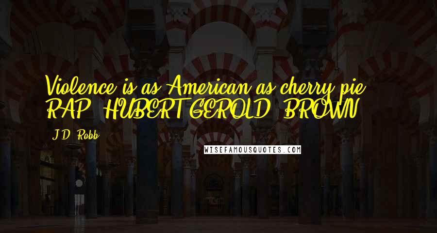 J.D. Robb Quotes: Violence is as American as cherry pie.  - RAP (HUBERT GEROLD) BROWN