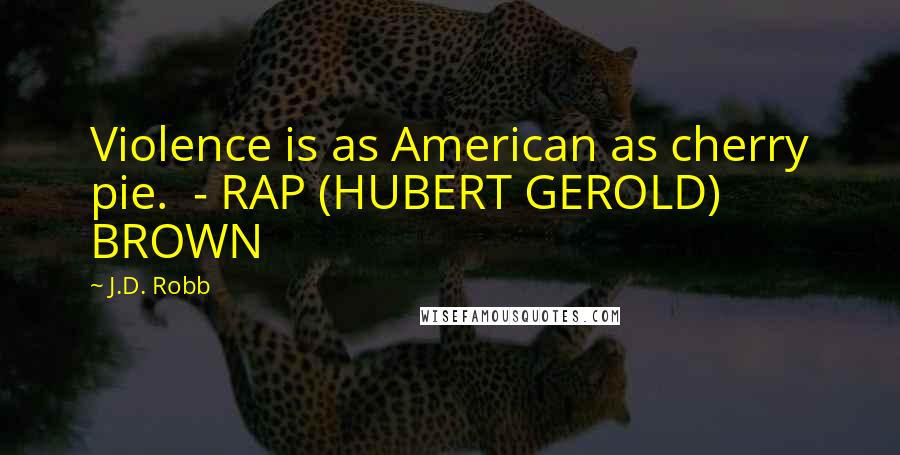 J.D. Robb Quotes: Violence is as American as cherry pie.  - RAP (HUBERT GEROLD) BROWN