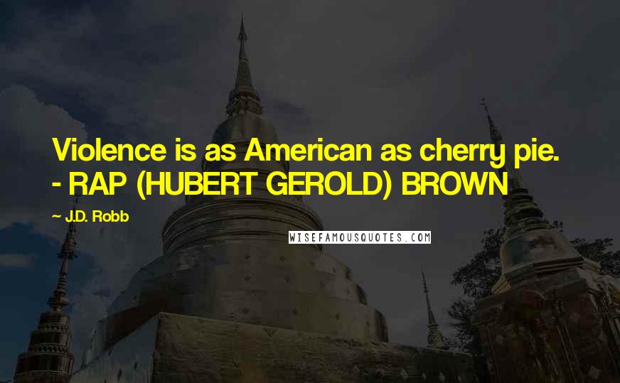 J.D. Robb Quotes: Violence is as American as cherry pie. - RAP (HUBERT GEROLD) BROWN