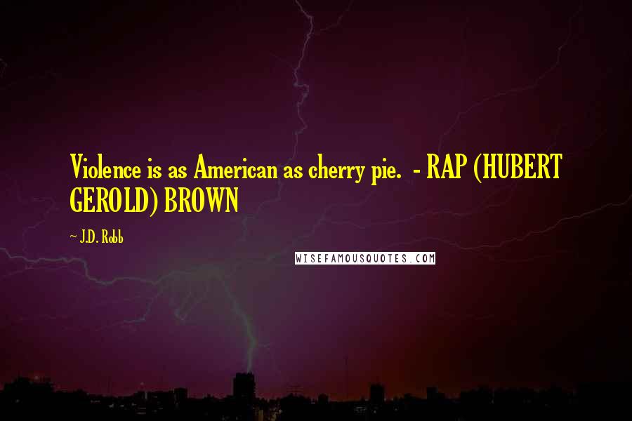J.D. Robb Quotes: Violence is as American as cherry pie. - RAP (HUBERT GEROLD) BROWN