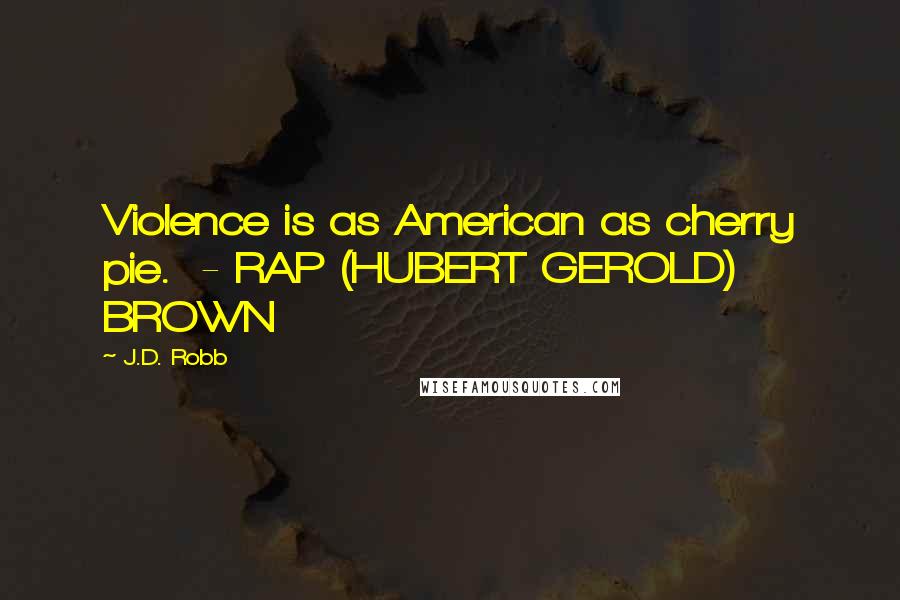 J.D. Robb Quotes: Violence is as American as cherry pie. - RAP (HUBERT GEROLD) BROWN