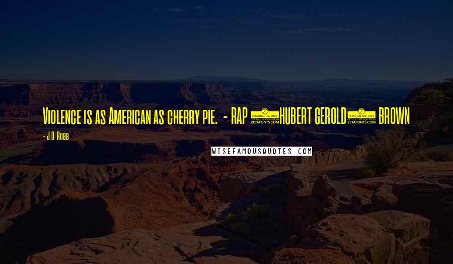 J.D. Robb Quotes: Violence is as American as cherry pie. - RAP (HUBERT GEROLD) BROWN