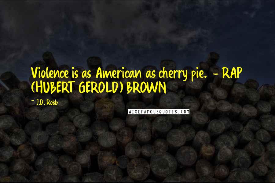 J.D. Robb Quotes: Violence is as American as cherry pie.  - RAP (HUBERT GEROLD) BROWN