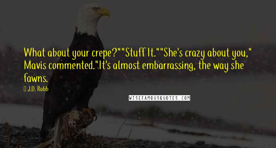 J.D. Robb Quotes: What about your crepe?""Stuff It.""She's crazy about you," Mavis commented."It's almost embarrassing, the way she fawns.