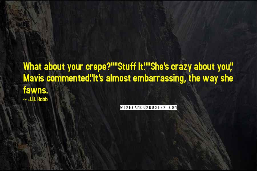 J.D. Robb Quotes: What about your crepe?""Stuff It.""She's crazy about you," Mavis commented."It's almost embarrassing, the way she fawns.