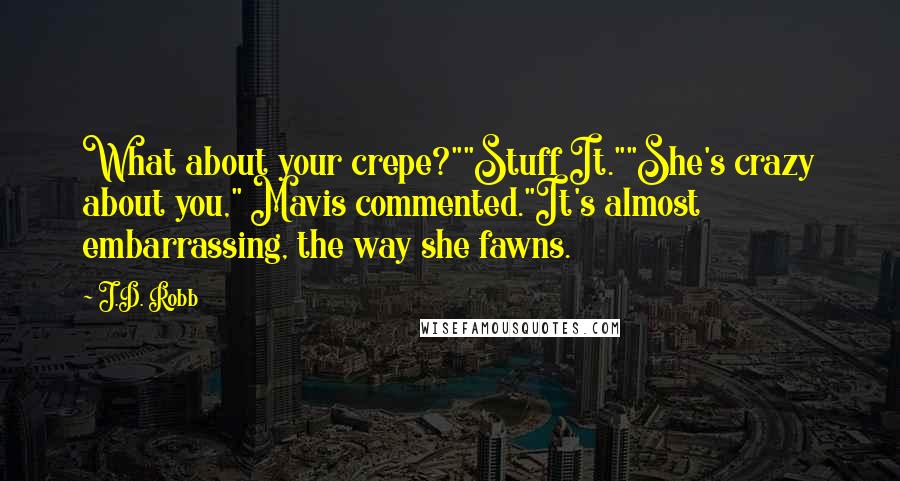 J.D. Robb Quotes: What about your crepe?""Stuff It.""She's crazy about you," Mavis commented."It's almost embarrassing, the way she fawns.