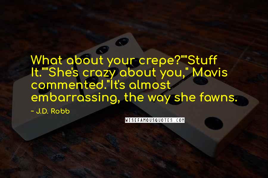 J.D. Robb Quotes: What about your crepe?""Stuff It.""She's crazy about you," Mavis commented."It's almost embarrassing, the way she fawns.