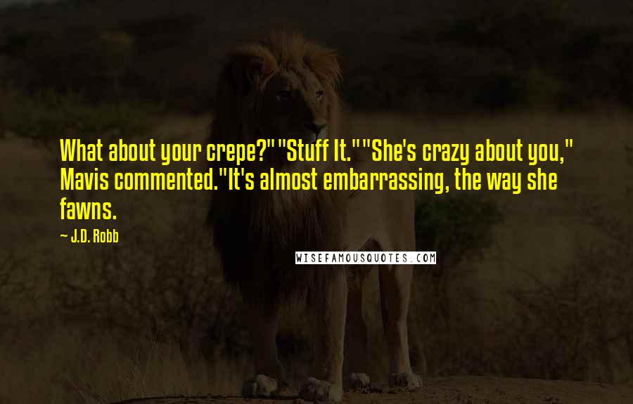 J.D. Robb Quotes: What about your crepe?""Stuff It.""She's crazy about you," Mavis commented."It's almost embarrassing, the way she fawns.