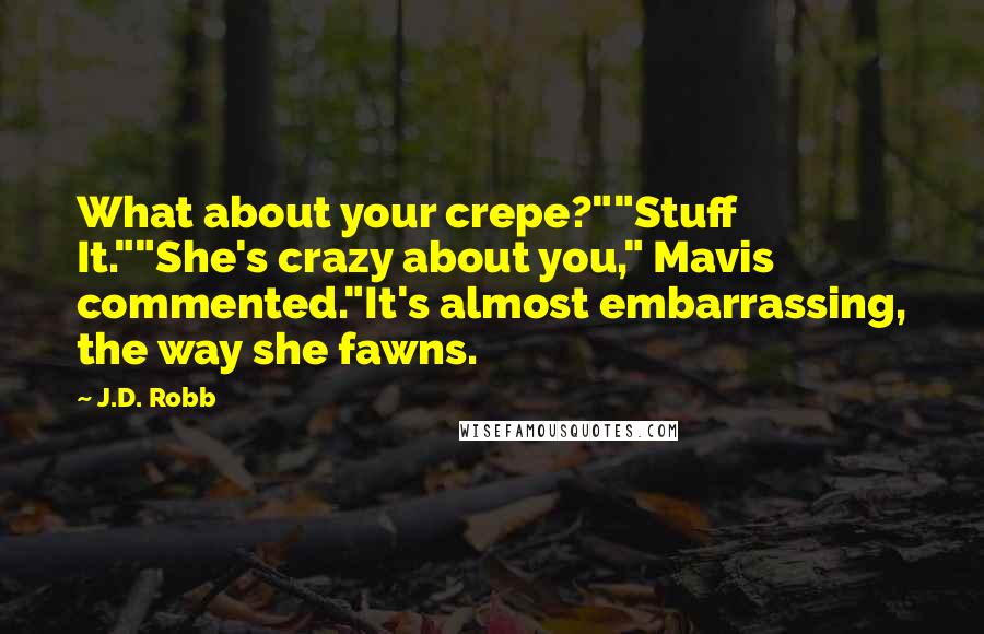 J.D. Robb Quotes: What about your crepe?""Stuff It.""She's crazy about you," Mavis commented."It's almost embarrassing, the way she fawns.