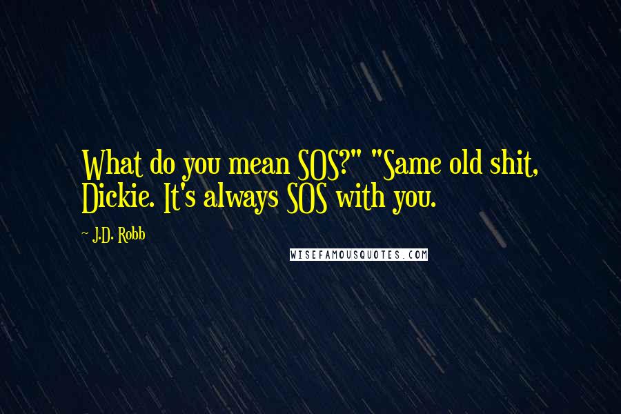 J.D. Robb Quotes: What do you mean SOS?" "Same old shit, Dickie. It's always SOS with you.