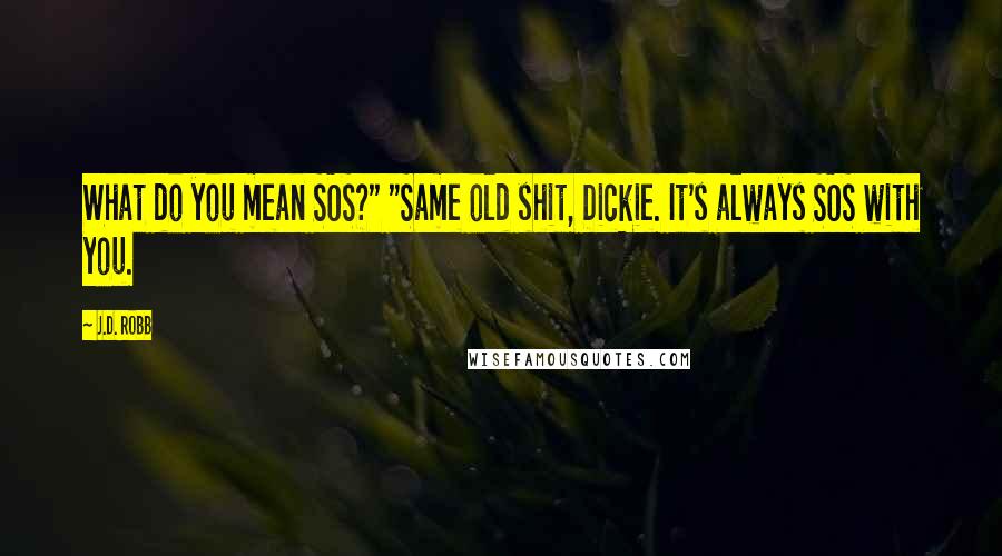 J.D. Robb Quotes: What do you mean SOS?" "Same old shit, Dickie. It's always SOS with you.