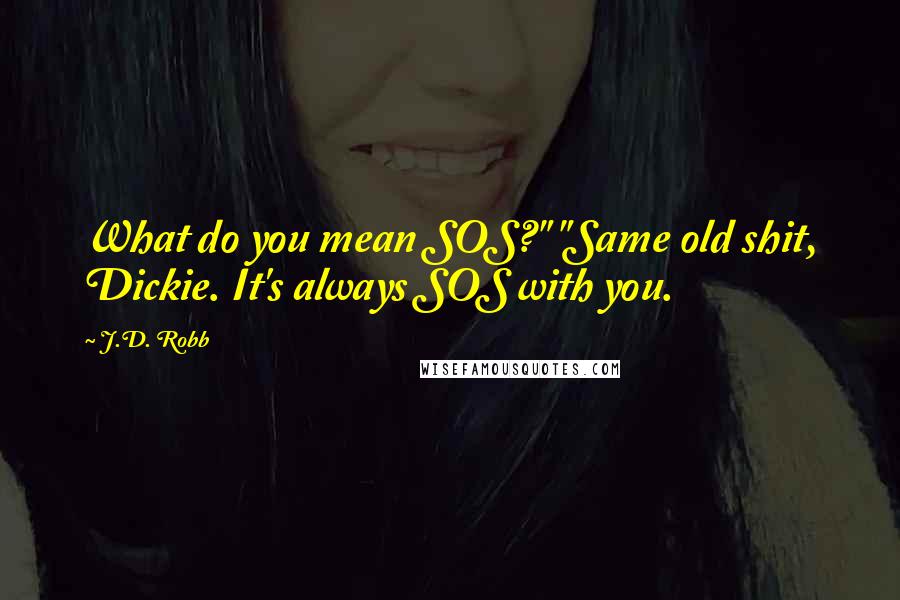 J.D. Robb Quotes: What do you mean SOS?" "Same old shit, Dickie. It's always SOS with you.