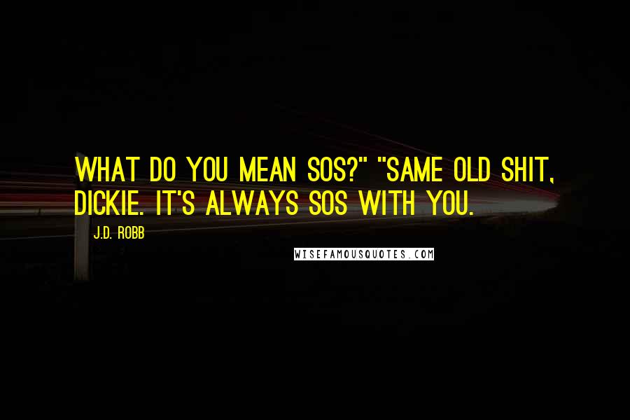 J.D. Robb Quotes: What do you mean SOS?" "Same old shit, Dickie. It's always SOS with you.