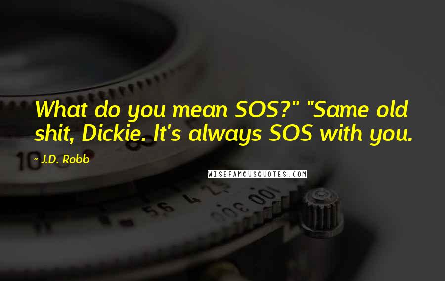 J.D. Robb Quotes: What do you mean SOS?" "Same old shit, Dickie. It's always SOS with you.