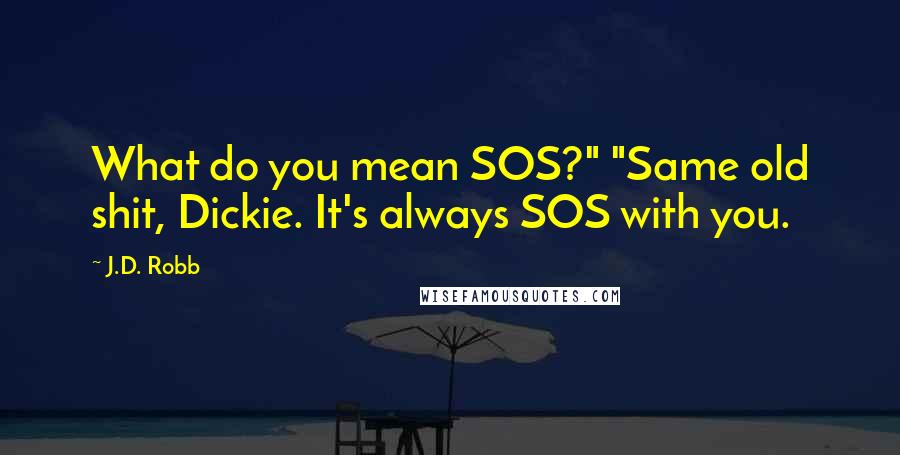 J.D. Robb Quotes: What do you mean SOS?" "Same old shit, Dickie. It's always SOS with you.