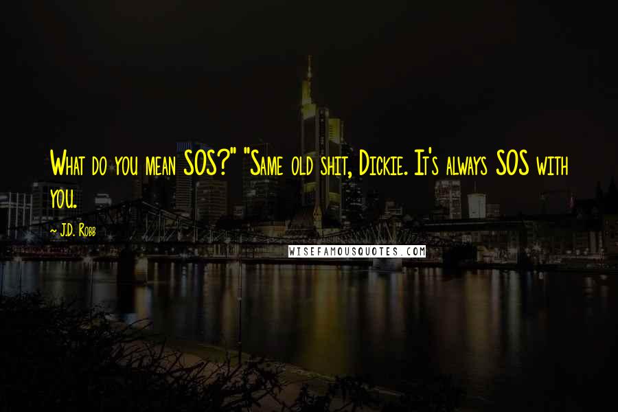 J.D. Robb Quotes: What do you mean SOS?" "Same old shit, Dickie. It's always SOS with you.