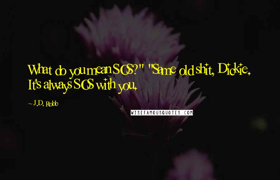 J.D. Robb Quotes: What do you mean SOS?" "Same old shit, Dickie. It's always SOS with you.