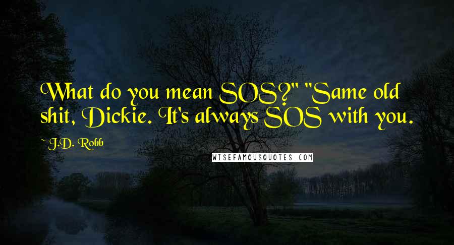 J.D. Robb Quotes: What do you mean SOS?" "Same old shit, Dickie. It's always SOS with you.