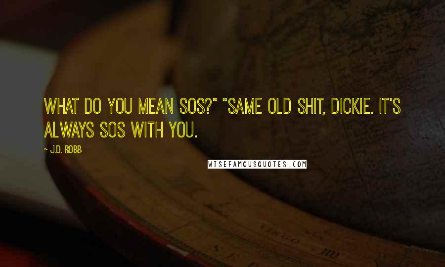 J.D. Robb Quotes: What do you mean SOS?" "Same old shit, Dickie. It's always SOS with you.