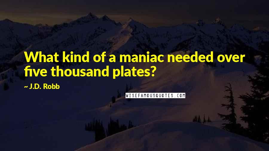 J.D. Robb Quotes: What kind of a maniac needed over five thousand plates?