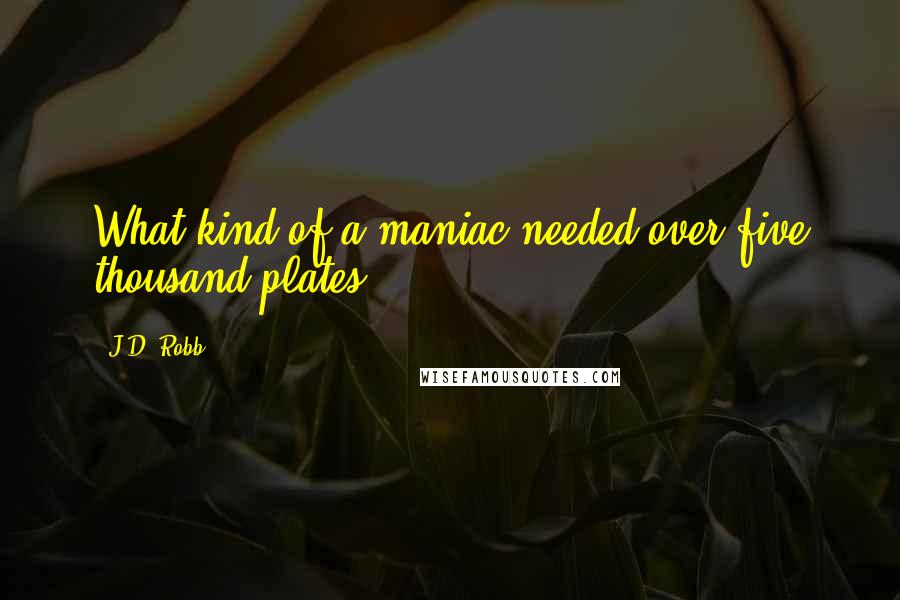 J.D. Robb Quotes: What kind of a maniac needed over five thousand plates?