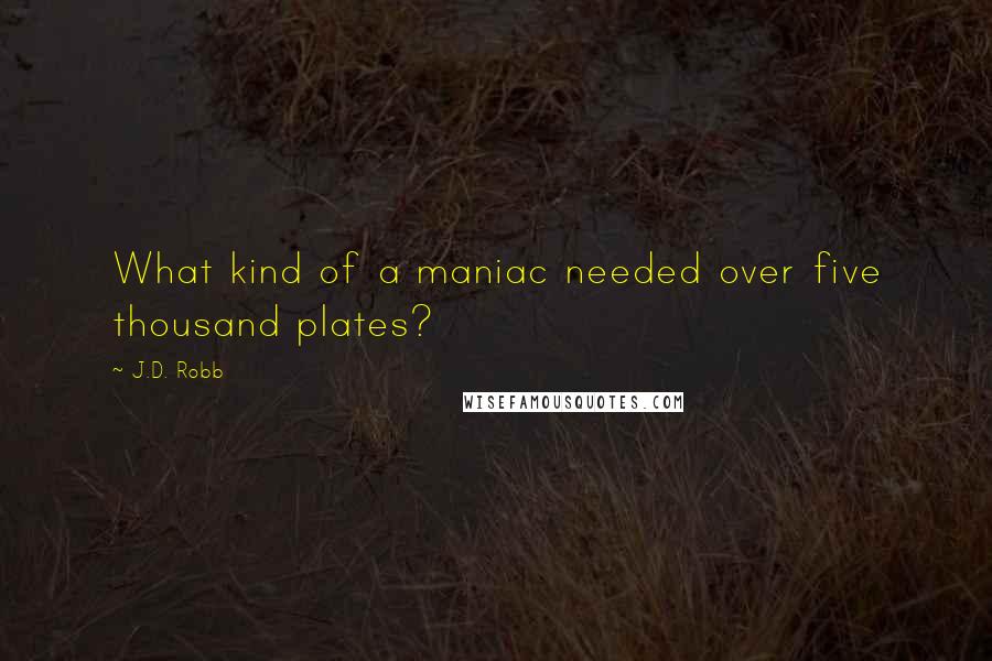 J.D. Robb Quotes: What kind of a maniac needed over five thousand plates?