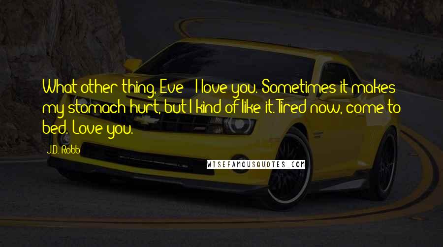 J.D. Robb Quotes: What other thing, Eve?""I love you. Sometimes it makes my stomach hurt, but I kind of like it. Tired now, come to bed. Love you.