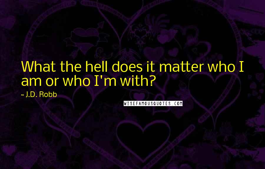 J.D. Robb Quotes: What the hell does it matter who I am or who I'm with?