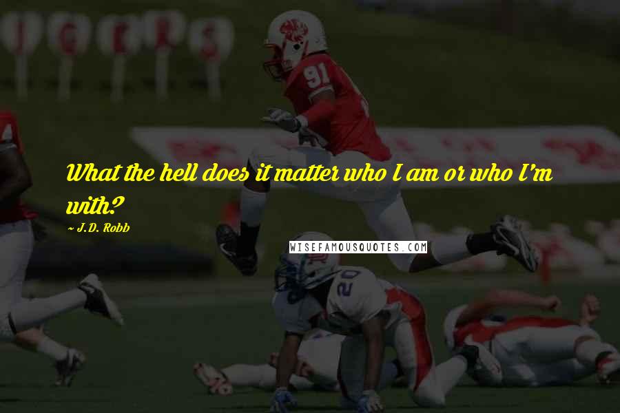 J.D. Robb Quotes: What the hell does it matter who I am or who I'm with?