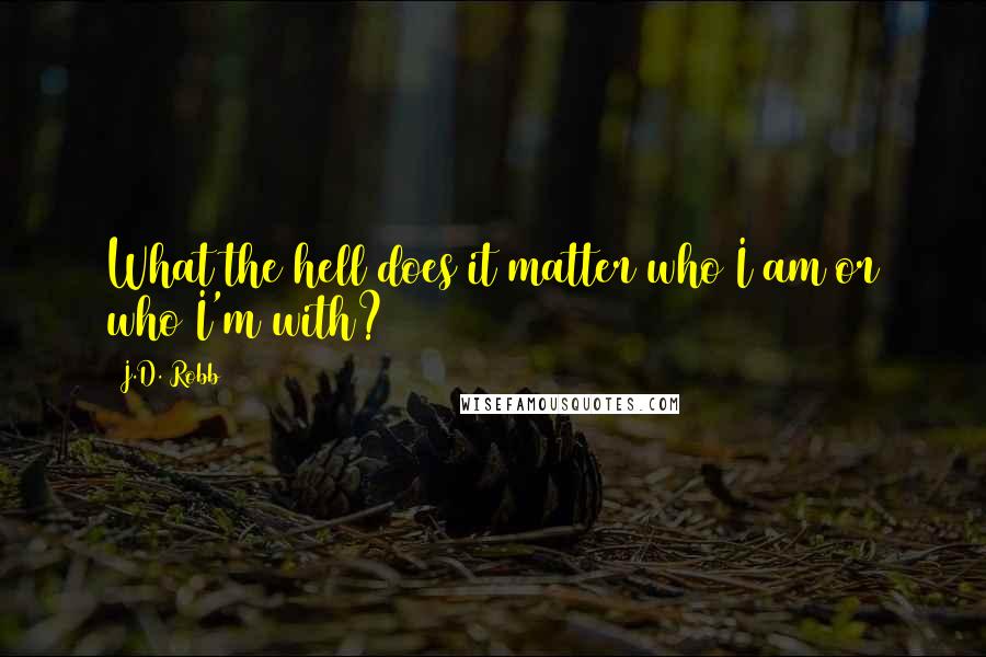 J.D. Robb Quotes: What the hell does it matter who I am or who I'm with?