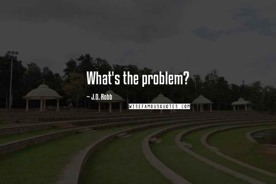J.D. Robb Quotes: What's the problem?