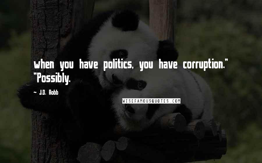 J.D. Robb Quotes: when you have politics, you have corruption." "Possibly.