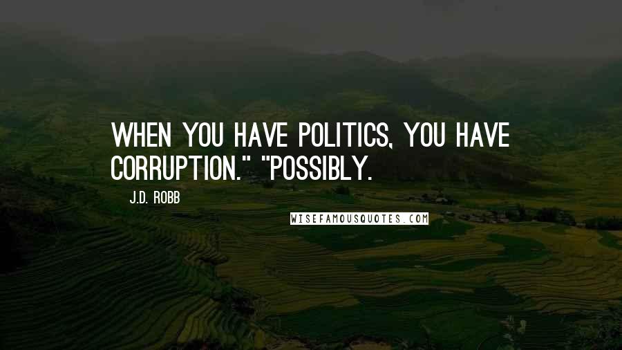 J.D. Robb Quotes: when you have politics, you have corruption." "Possibly.