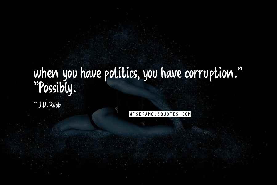 J.D. Robb Quotes: when you have politics, you have corruption." "Possibly.