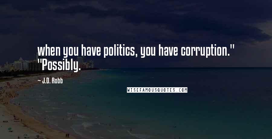 J.D. Robb Quotes: when you have politics, you have corruption." "Possibly.