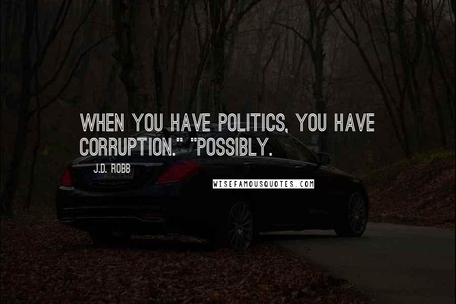 J.D. Robb Quotes: when you have politics, you have corruption." "Possibly.