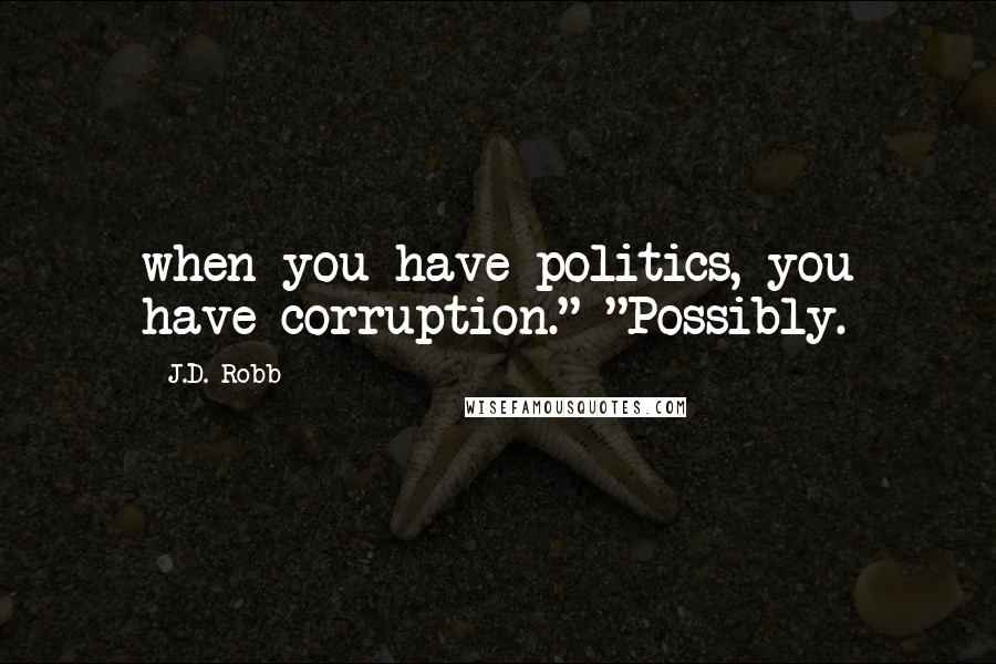 J.D. Robb Quotes: when you have politics, you have corruption." "Possibly.