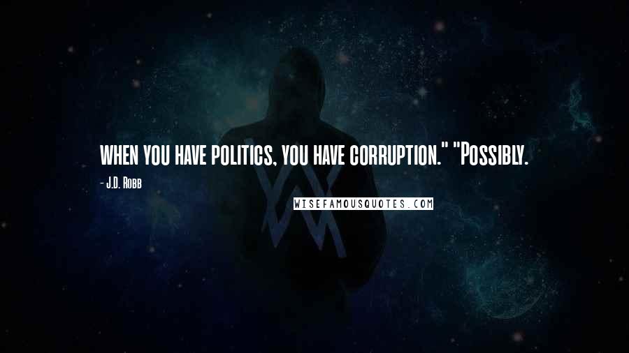 J.D. Robb Quotes: when you have politics, you have corruption." "Possibly.