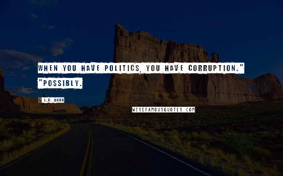 J.D. Robb Quotes: when you have politics, you have corruption." "Possibly.