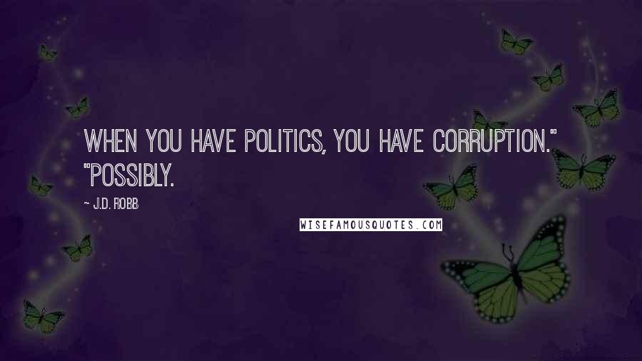 J.D. Robb Quotes: when you have politics, you have corruption." "Possibly.