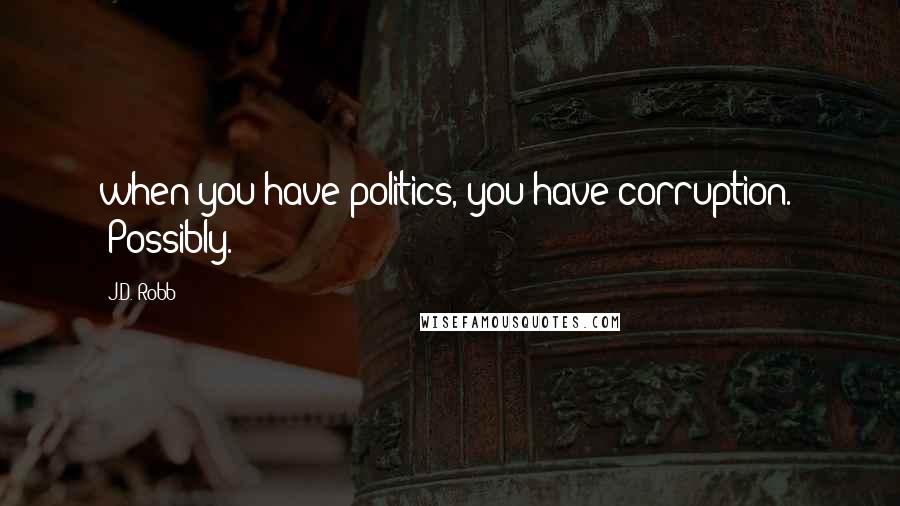J.D. Robb Quotes: when you have politics, you have corruption." "Possibly.