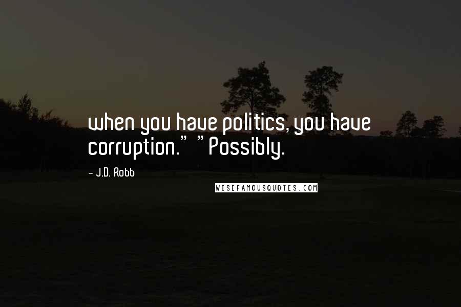 J.D. Robb Quotes: when you have politics, you have corruption." "Possibly.